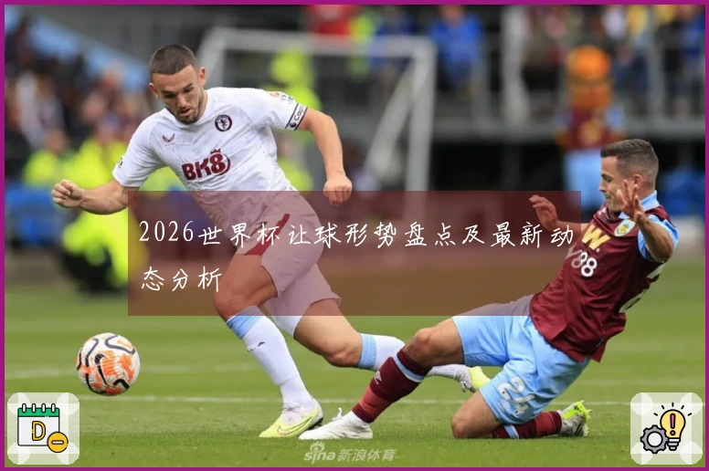 2026世界杯让球形势盘点及最新动态分析