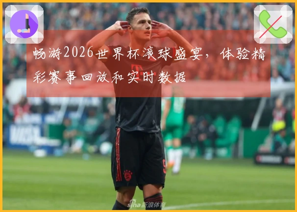 畅游2026世界杯滚球盛宴，体验精彩赛事回放和实时数据