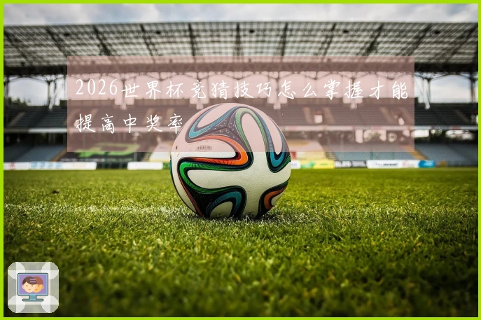 2026世界杯竞猜技巧怎么掌握才能提高中奖率