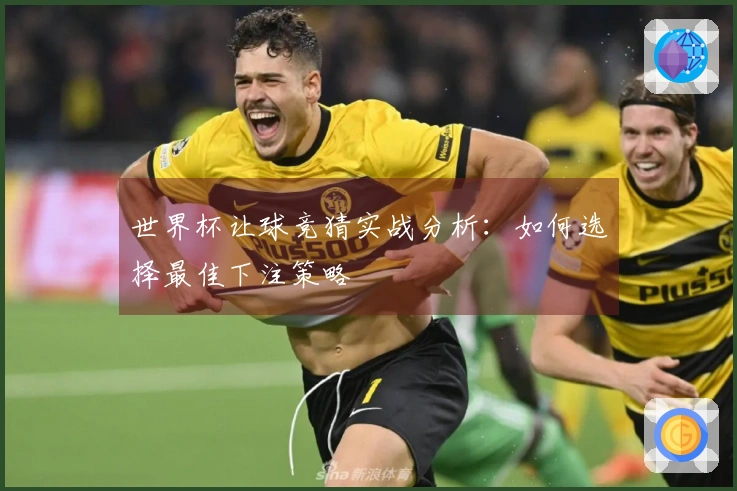 世界杯让球竞猜实战分析：如何选择最佳下注策略