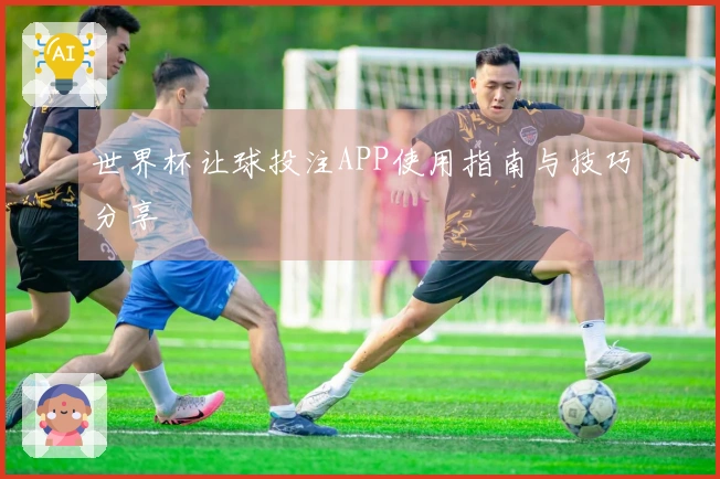 世界杯让球投注APP使用指南与技巧分享