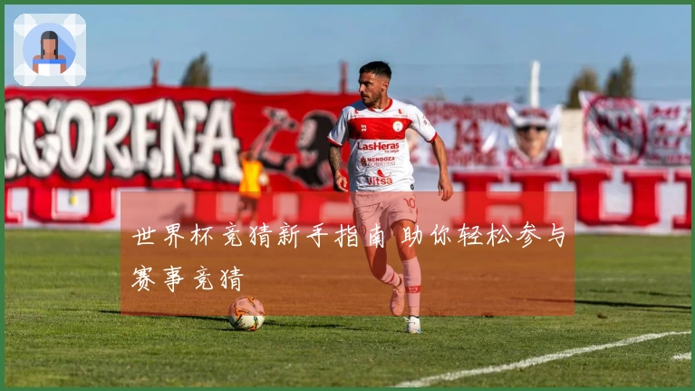 世界杯竞猜新手指南 助你轻松参与赛事竞猜
