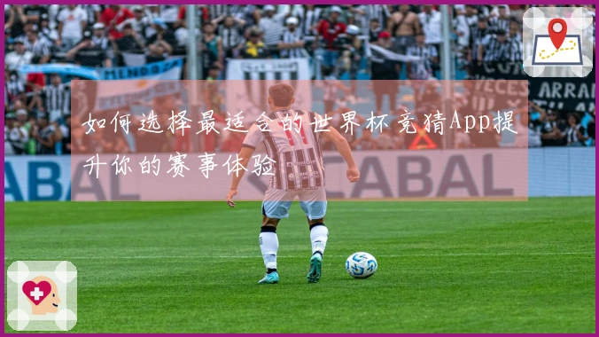 如何选择最适合的世界杯竞猜App提升你的赛事体验