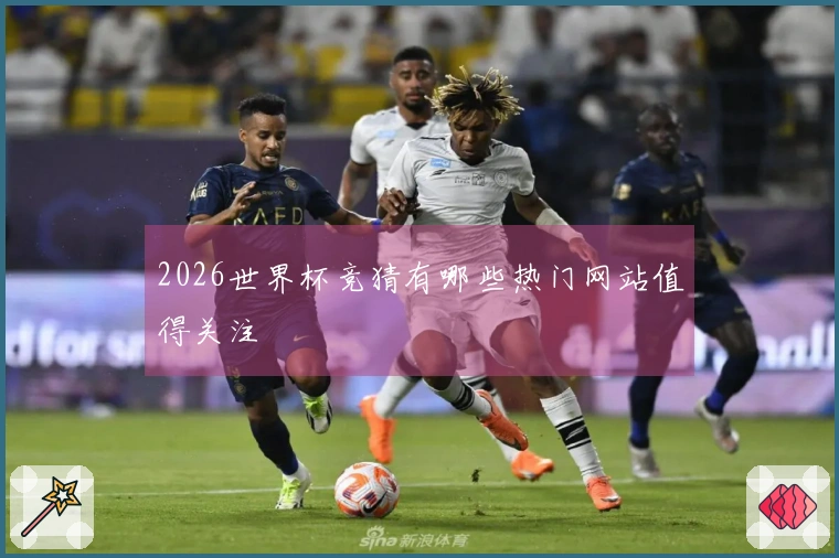 2026世界杯竞猜有哪些热门网站值得关注