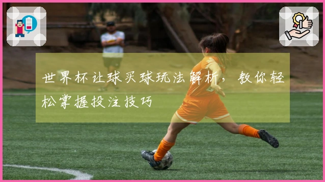 世界杯让球买球玩法解析，教你轻松掌握投注技巧