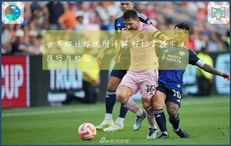 世界杯让球规则详解 轻松掌握下注技巧与经验