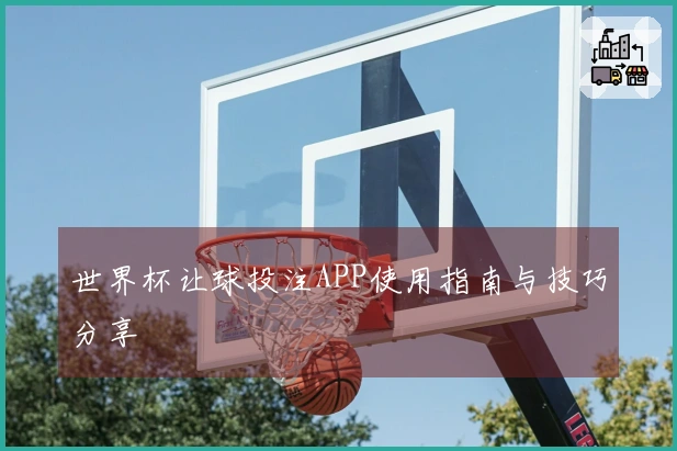 世界杯让球投注APP使用指南与技巧分享