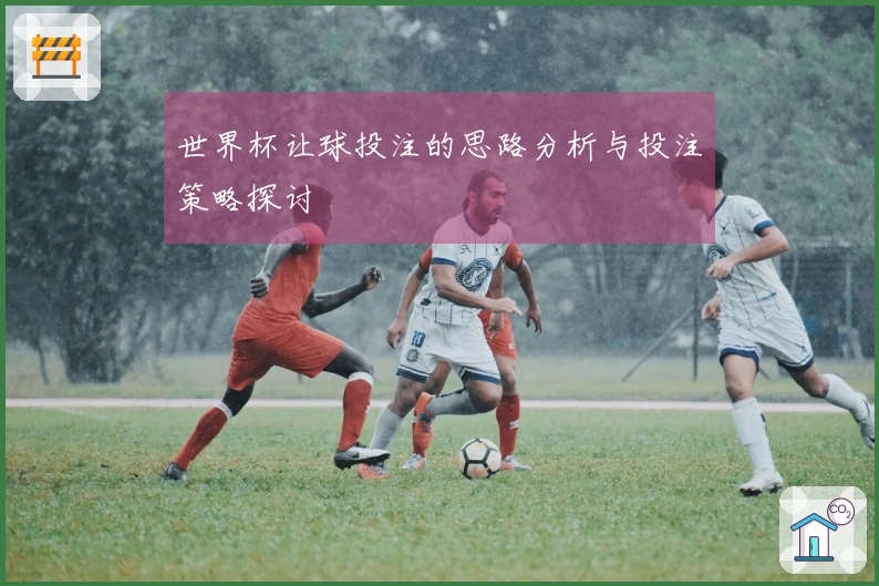 世界杯让球投注的思路分析与投注策略探讨