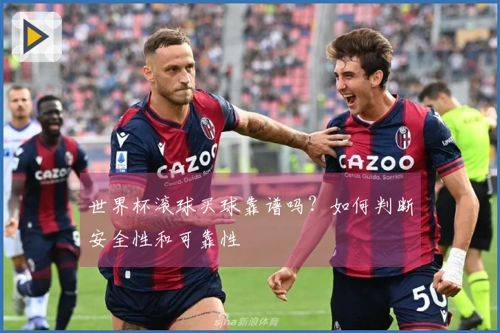 世界杯滚球买球靠谱吗？如何判断安全性和可靠性