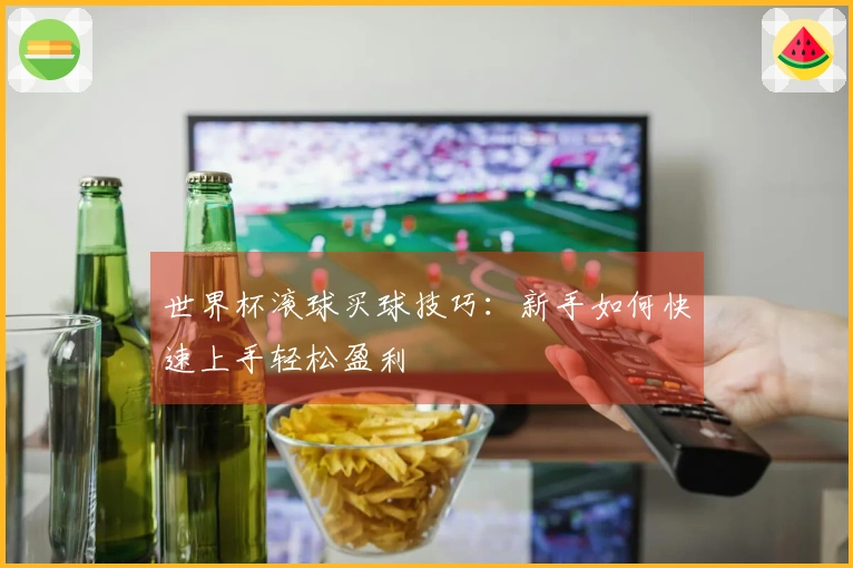 世界杯滚球买球技巧：新手如何快速上手轻松盈利