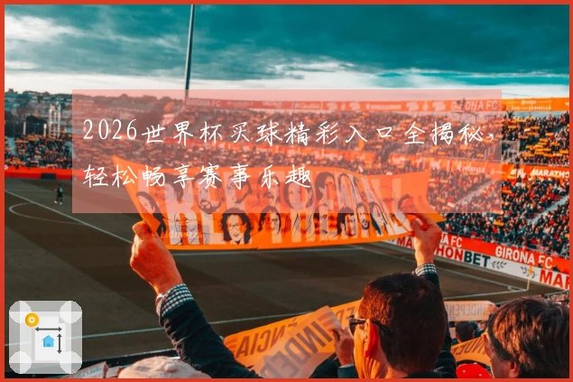 2026世界杯买球精彩入口全揭秘，轻松畅享赛事乐趣