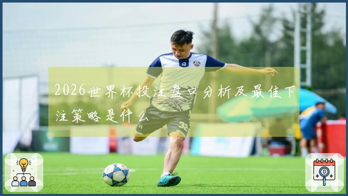 2026世界杯投注盘口分析及最佳下注策略是什么
